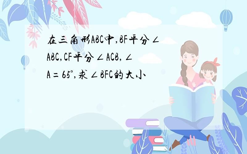 在三角形ABC中,BF平分∠ABC,CF平分∠ACB,∠A=65°,求∠BFC的大小