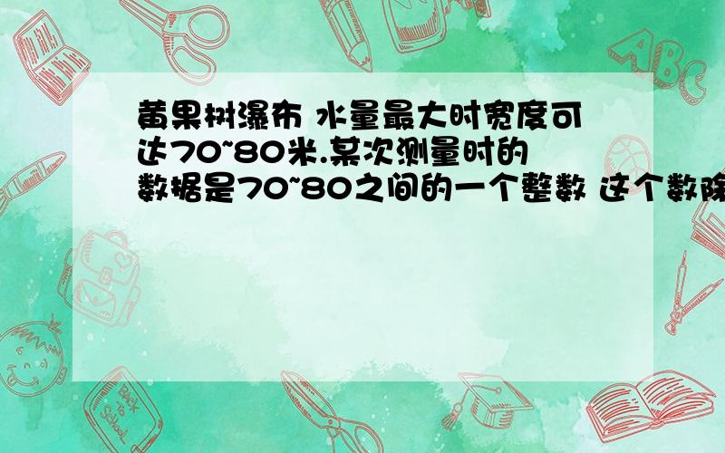 黄果树瀑布 水量最大时宽度可达70~80米.某次测量时的数据是70~80之间的一个整数 这个数除以2余1 限时15分