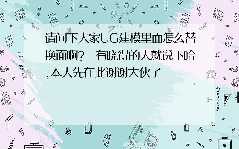 请问下大家UG建模里面怎么替换面啊?　有晓得的人就说下哈,本人先在此谢谢大伙了