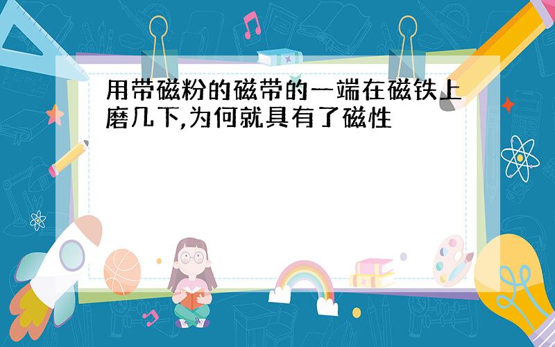 用带磁粉的磁带的一端在磁铁上磨几下,为何就具有了磁性