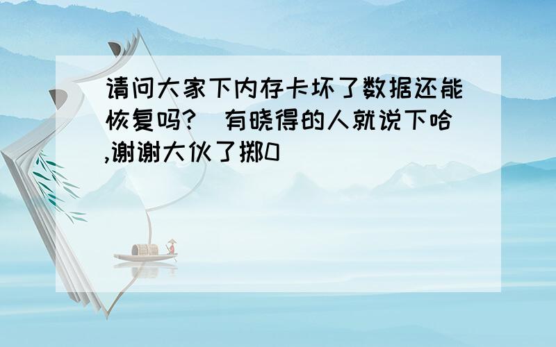 请问大家下内存卡坏了数据还能恢复吗?　有晓得的人就说下哈,谢谢大伙了掷0