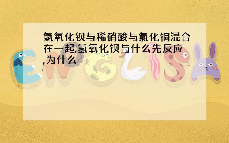 氢氧化钡与稀硝酸与氯化铜混合在一起,氢氧化钡与什么先反应,为什么