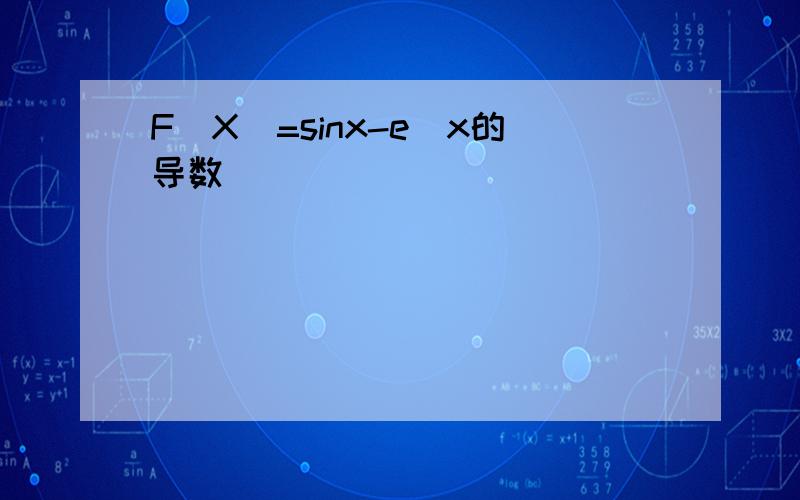 F(X)=sinx-e^x的导数