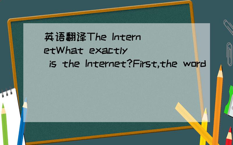 英语翻译The InternetWhat exactly is the Internet?First,the word