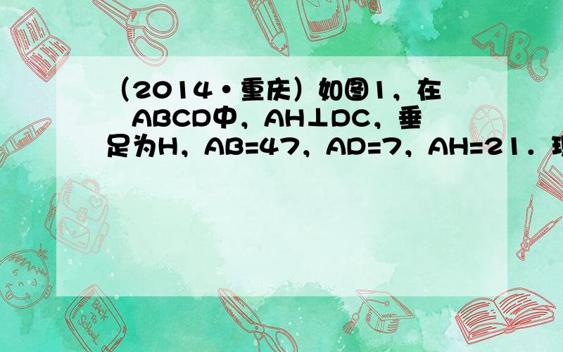 （2014•重庆）如图1，在▱ABCD中，AH⊥DC，垂足为H，AB=47，AD=7，AH=21．现有两个动点E，F同时