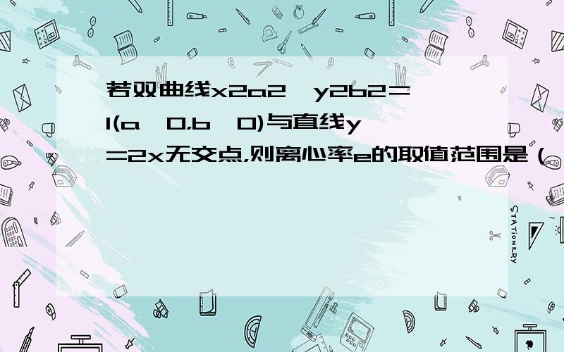 若双曲线x2a2−y2b2＝1(a＞0，b＞0)与直线y=2x无交点，则离心率e的取值范围是（　　）