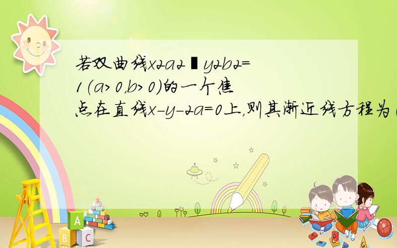 若双曲线x2a2−y2b2=1（a＞0，b＞0）的一个焦点在直线x-y-2a=0上，则其渐近线方程为（　　）