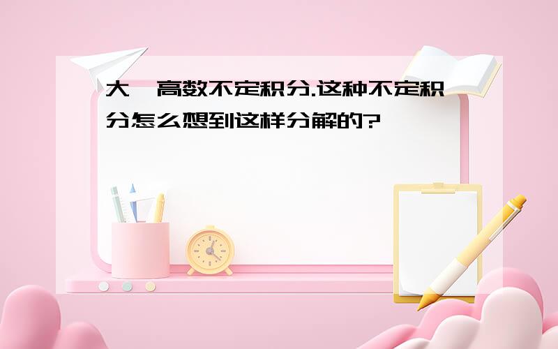 大一高数不定积分.这种不定积分怎么想到这样分解的?