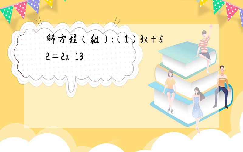 解方程（组）：（1）3x+52＝2x−13