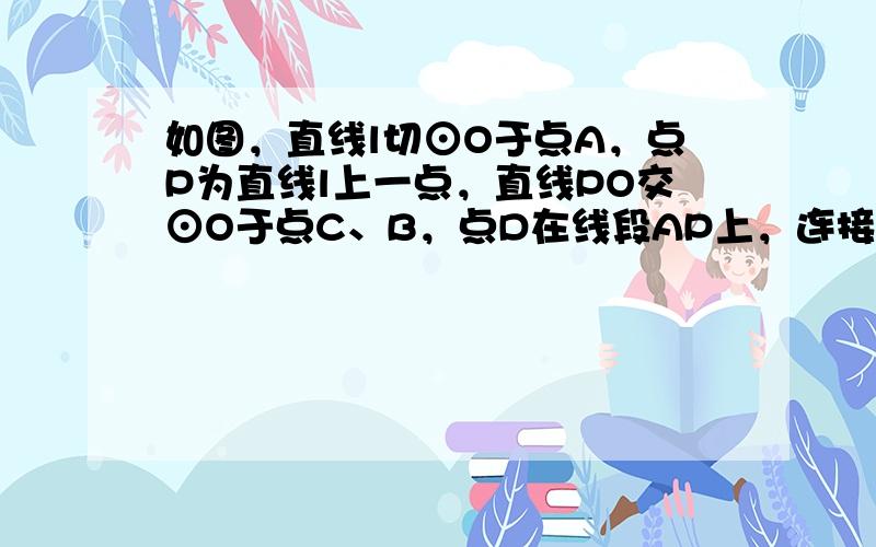 如图，直线l切⊙O于点A，点P为直线l上一点，直线PO交⊙O于点C、B，点D在线段AP上，连接DB，且AD=DB．