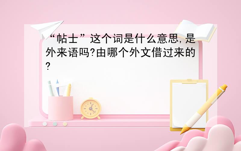 “帖士”这个词是什么意思,是外来语吗?由哪个外文借过来的?