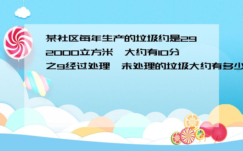 某社区每年生产的垃圾约是292000立方米,大约有10分之9经过处理,未处理的垃圾大约有多少立方米?