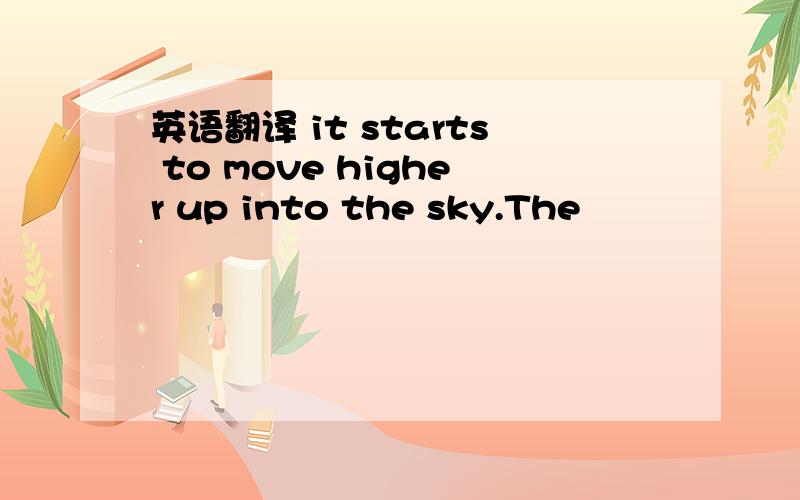 英语翻译 it starts to move higher up into the sky.The