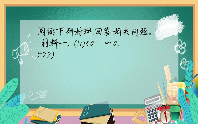 阅读下列材料，回答相关问题。 材料一：（tg30°≈0.577）