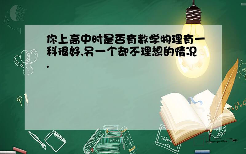 你上高中时是否有数学物理有一科很好,另一个却不理想的情况.