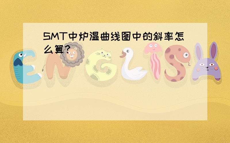 SMT中炉温曲线图中的斜率怎么算?