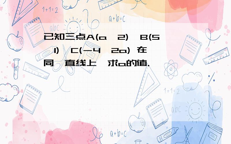 已知三点A(a,2)、B(5,1)、C(－4,2a) 在同一直线上,求a的值.