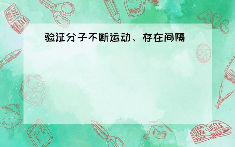 验证分子不断运动、存在间隔