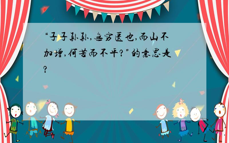 “子子孙孙,无穷匮也,而山不加增,何苦而不平?”的意思是?