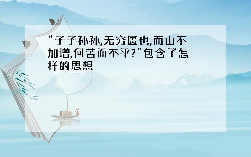 “子子孙孙,无穷匮也,而山不加增,何苦而不平?”包含了怎样的思想