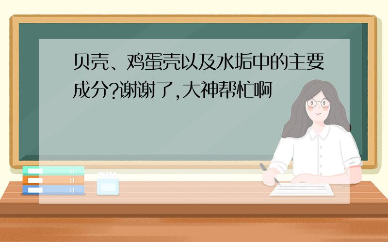 贝壳、鸡蛋壳以及水垢中的主要成分?谢谢了,大神帮忙啊