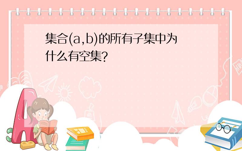 集合(a,b)的所有子集中为什么有空集?