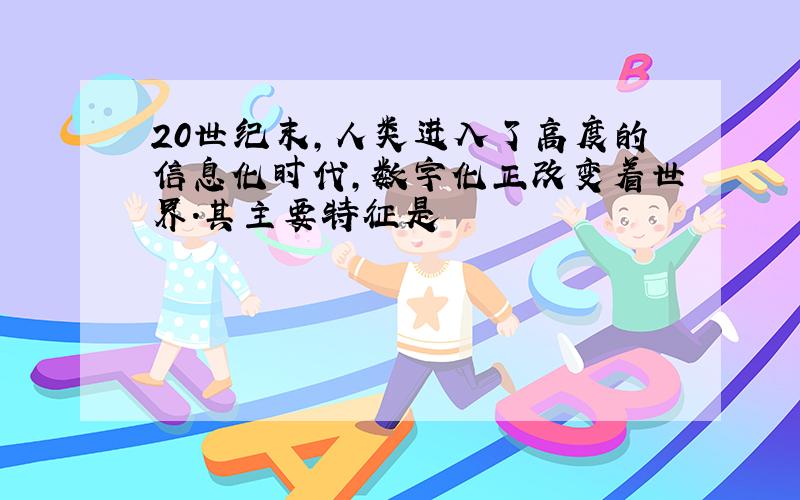 20世纪末,人类进入了高度的信息化时代,数字化正改变着世界.其主要特征是