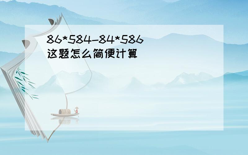 86*584-84*586 这题怎么简便计算