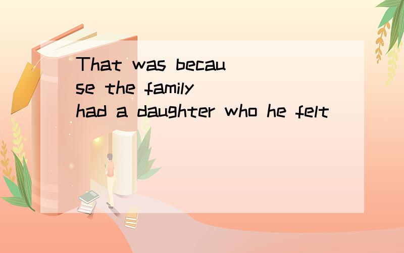 That was because the family had a daughter who he felt ___ m