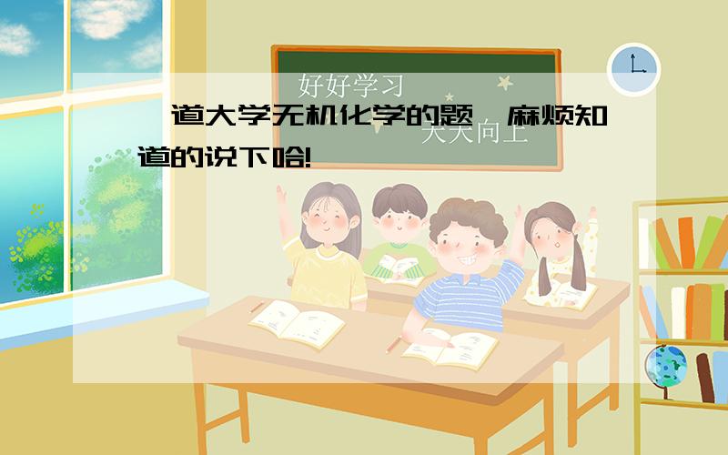 一道大学无机化学的题,麻烦知道的说下哈!