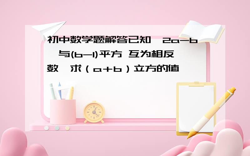 初中数学题解答已知∣2a-b∣与(b-1)平方 互为相反数,求（a＋b）立方的值