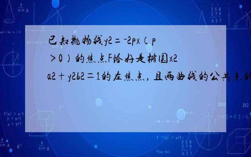 已知抛物线y2=-2px（p＞0）的焦点F恰好是椭圆x2a2+y2b2＝1的左焦点，且两曲线的公共点的连线过F，则该椭圆