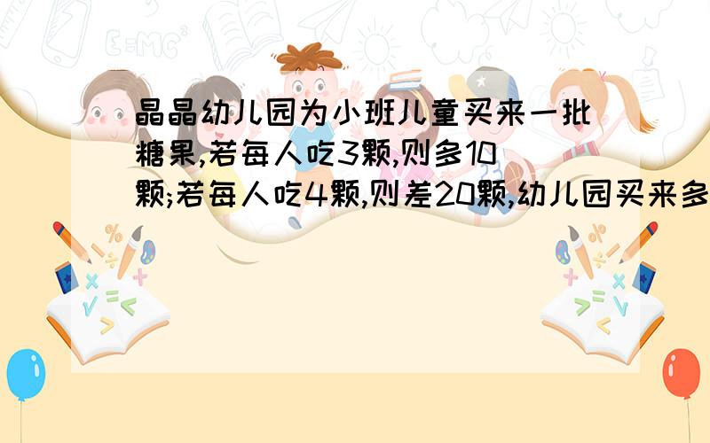 晶晶幼儿园为小班儿童买来一批糖果,若每人吃3颗,则多10颗;若每人吃4颗,则差20颗,幼儿园买来多少颗糖?