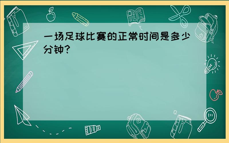 一场足球比赛的正常时间是多少分钟?