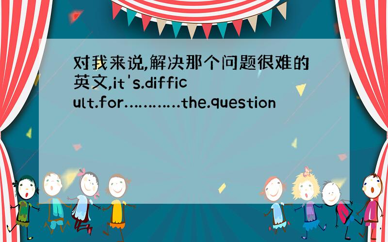 对我来说,解决那个问题很难的英文,it's.difficult.for…………the.question