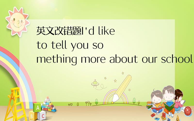 英文改错题I'd like to tell you something more about our school 1_