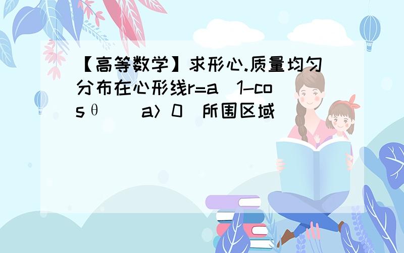 【高等数学】求形心.质量均匀分布在心形线r=a(1-cosθ)(a＞0)所围区域