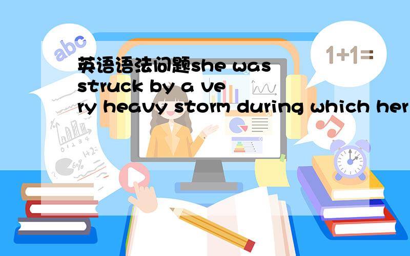 英语语法问题she was struck by a very heavy storm during which her