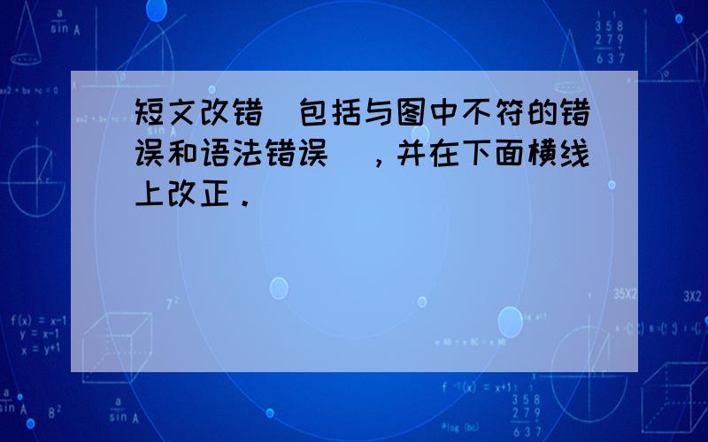 短文改错（包括与图中不符的错误和语法错误），并在下面横线上改正。