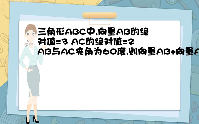 三角形ABC中,向量AB的绝对值=3 AC的绝对值=2 AB与AC夹角为60度,则向量AB+向量AC=