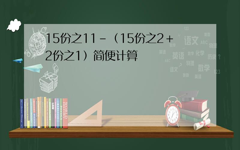 15份之11-（15份之2＋2份之1）简便计算