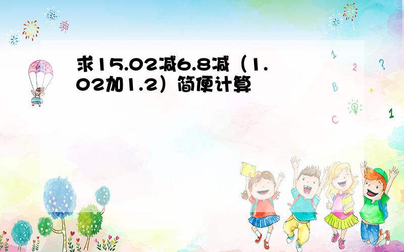 求15.02减6.8减（1.02加1.2）简便计算