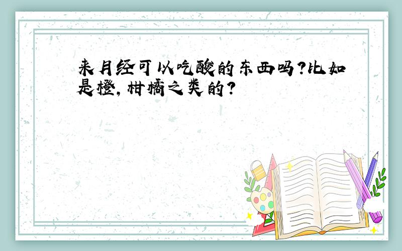 来月经可以吃酸的东西吗?比如是橙,柑橘之类的?