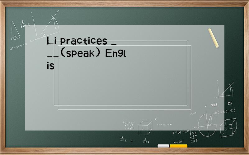 Li practices ___(speak) Englis