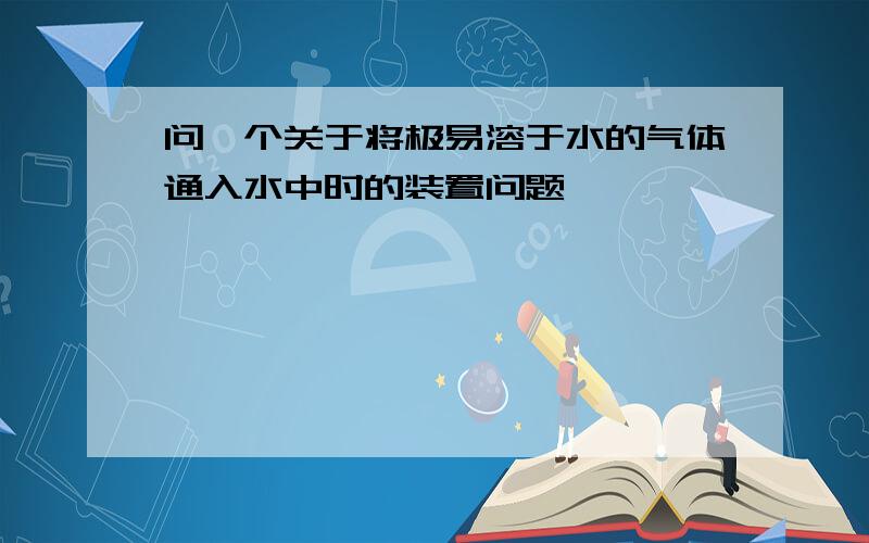 问一个关于将极易溶于水的气体通入水中时的装置问题