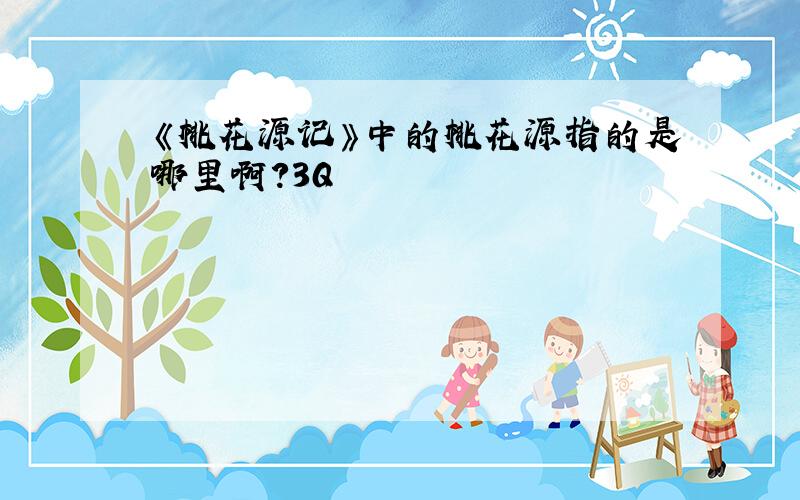 《桃花源记》中的桃花源指的是哪里啊?3Q