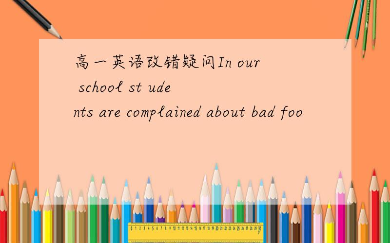 高一英语改错疑问In our school st udents are complained about bad foo