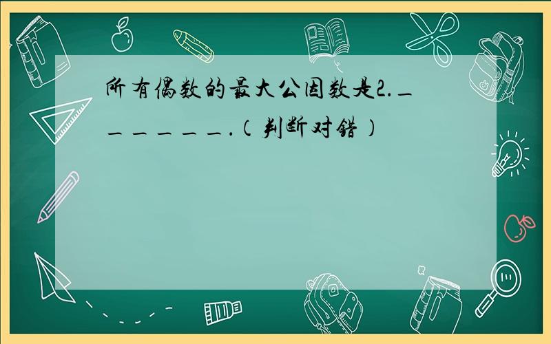 所有偶数的最大公因数是2．______．（判断对错）