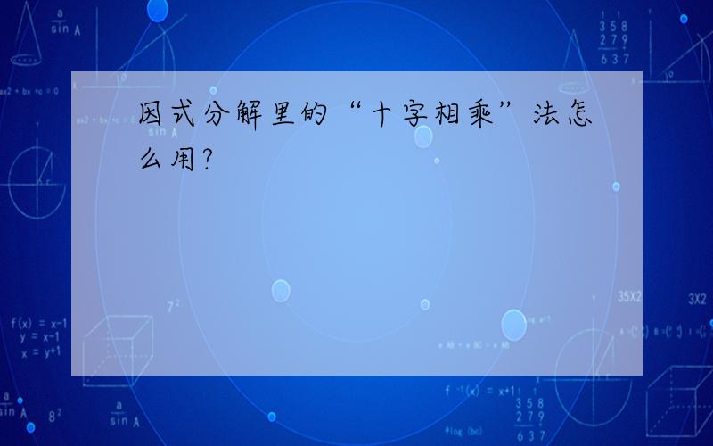 因式分解里的“十字相乘”法怎么用?