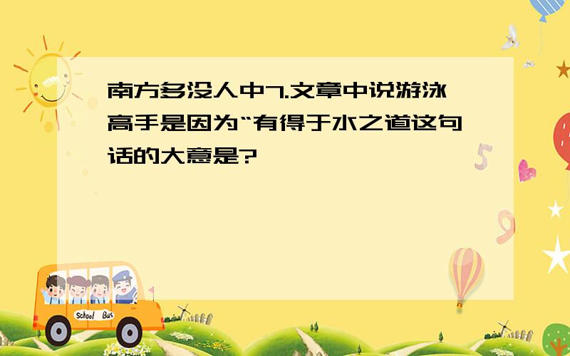 南方多没人中7.文章中说游泳高手是因为“有得于水之道这句话的大意是?